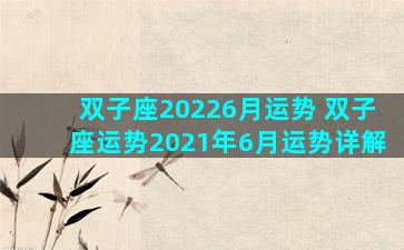 双子座20226月运势 双子座运势2021年6月运势详解